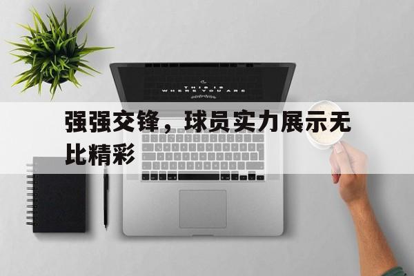 强强交锋，球员实力展示无比精彩的简单介绍